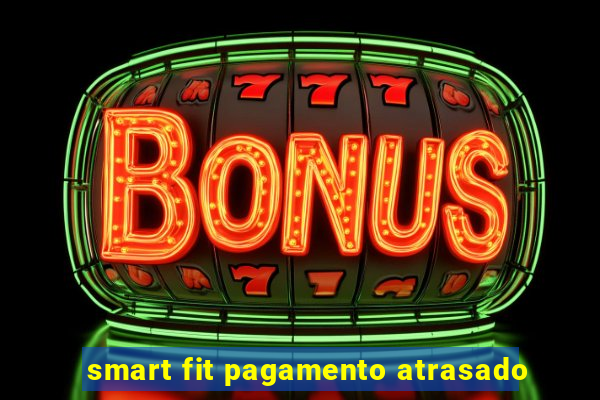 smart fit pagamento atrasado